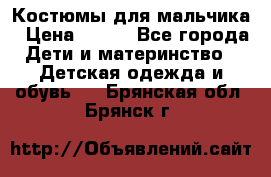 Костюмы для мальчика › Цена ­ 750 - Все города Дети и материнство » Детская одежда и обувь   . Брянская обл.,Брянск г.